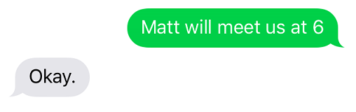 Text message exchange reading 'matt will meet us at 6' then 'okay [with a full stop]'